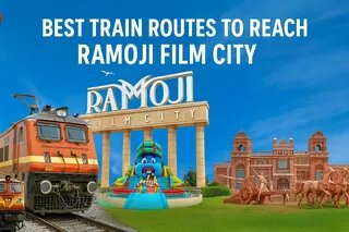 Best Train Routes To Reach Ramoji Film City